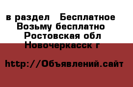  в раздел : Бесплатное » Возьму бесплатно . Ростовская обл.,Новочеркасск г.